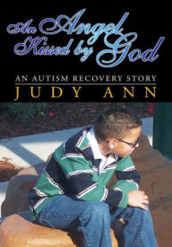 Title: An Angel Kissed by God: An Autism Recovery Story, Author: Judy Ann