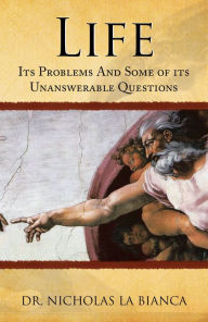 Title: Life: Its Problems and Some of Its Unanswerable Questions, Author: Dr. Nicholas La Bianca