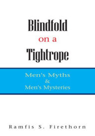 Title: Blindfold on a Tightrope: Men's Myths & Men's Mysteries, Author: Ramfis S. Firethorn