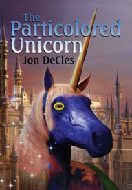 Title: The Particolored Unicorn: An Entertainment, Author: Jon DeCles