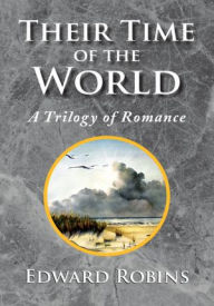 Title: Their Time of the World: A Trilogy of Romance, Author: Edward Robins
