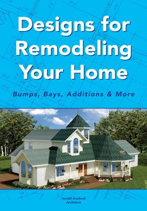 Designs for Remodeling Your Home: Bumps, Bays, Additions & More