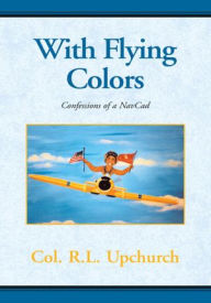 Title: With Flying Colors: Confessions of a NavCad, Author: Richard L Upchurch