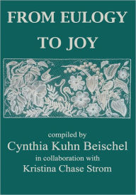 Title: FROM EULOGY TO JOY: A Heartfelt Collection Dealing With The Grieving Process, Author: Cynthia Kuhn Beischel and Kristina Strom