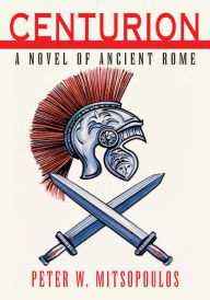 Title: Centurion: A Novel of Ancient Rome, Author: Peter W. Mitsopoulos