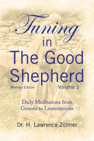 Title: Tuning in The Good Shepherd Volume 1: Daily Meditations from Genesis to Lamentations, Author: Dr. H. Lawrence Zillmer