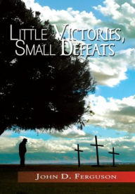 Title: Little Victories, Small Defeats, Author: John D. Ferguson