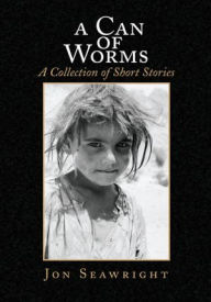 Title: A Can of Worms: A Collection of Short Stories: A Collection of Short Stories, Author: Jon Seawright