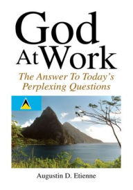 Title: God At Work: The Answer To Todays Perplexing Questions, Author: Augustin D. Etienne