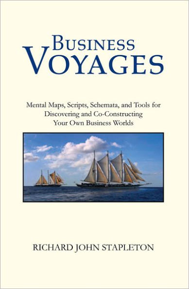 Business Voyages: Mental Maps, Scripts,Schemata, and Tools for Discovering and Co-Constructing Your Own Business Worlds