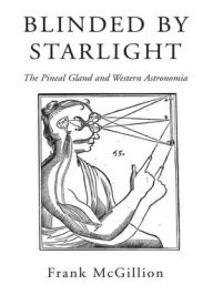 Title: Blinded by Starlight: The Pineal Gland and Western Astronomia, Author: Frank McGillion