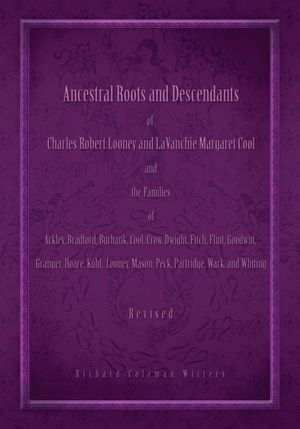 Ancestral Roots and Descendants of Charles Robert Looney and LaVanchie Margaret Cool and the Families of Ackley, Bradford, Burbank, Cool, Crow, Dwight, Fitch, Flint, Goodwin, Granger, Hoar, Kuhl, Looney, Mason, Partridge, Peck, Wark, and Whiting