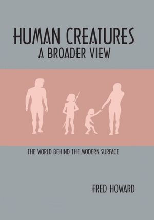 Human Creatures: A Broader View: The World behind the Modern Surface