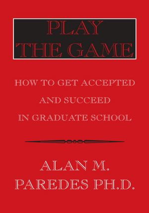 Play The Game: How To Get Accepted and Succeed in Graduate School