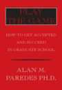 Play The Game: How To Get Accepted and Succeed in Graduate School