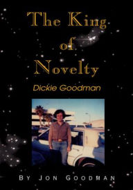 Title: The King of Novelty: Dickie Goodman, Author: Jon Goodman