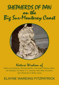 Title: Shepherds of Pan on the Big Sur-Monterey Coast: Nature Wisdom of Robert Louis Stevenson, Gertrude Atherton, Jack London, Robinson Jeffers, John Steinbeck, Eric Barker, D. H. Lawrence, Henry Miller and Others, with a Postscript on William James, Author: Elayne Wareing Fitzpatrick