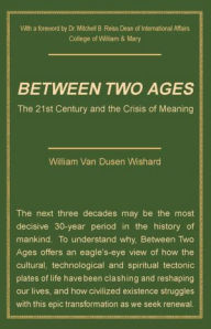 Title: Between Two Ages: The 21st Century and the Crisis of Meaning, Author: William Van Dusen Wishard