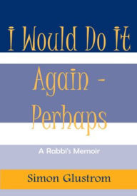 Title: I Would Do It Again - Perhaps: A Rabbi's Memoir, Author: Simon Glustrom