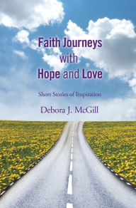 Title: Faith Journeys with Hope and Love: Short Stories of Inspiration, Author: Debora J. McGill