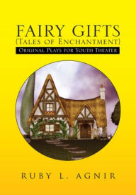 Title: FAIRY GIFTS (Tales of Enchantment): Plays for Youth Theater adapted from various sources of folklore, Author: Ruby L. Agnir