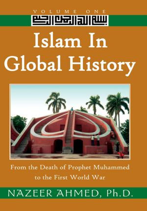 Islam in Global History: Volume One: From the Death of Prophet Muhammed to the First World War