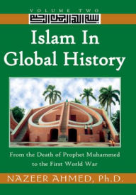 Title: Islam in Global History: Volume Two: From the Death of Prophet Muhammed to the First World War, Author: Dr. Nazeer Ahmed