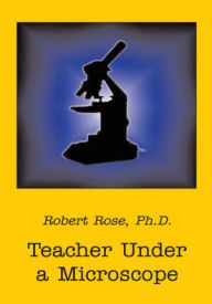 Title: Teacher Under a Microscope, Author: Ph.D. Robert Rose