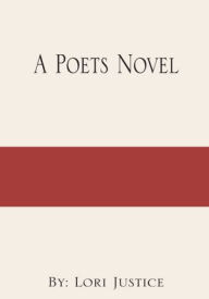 Title: A Poets Novel: By: Lori Justice, Author: Lori Justice