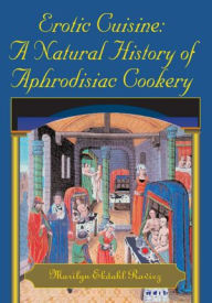 Title: Erotic Cuisine: A Natural History of Aphrodisiac Cookery, Author: Marilyn Ekdahl Ravicz