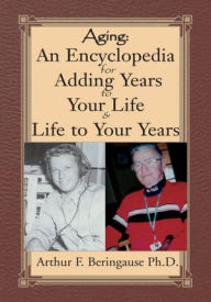 Title: Aging: An Encyclopedia for Adding Years to Your Life and Life to Your Years, Author: Arthur F. Beringause