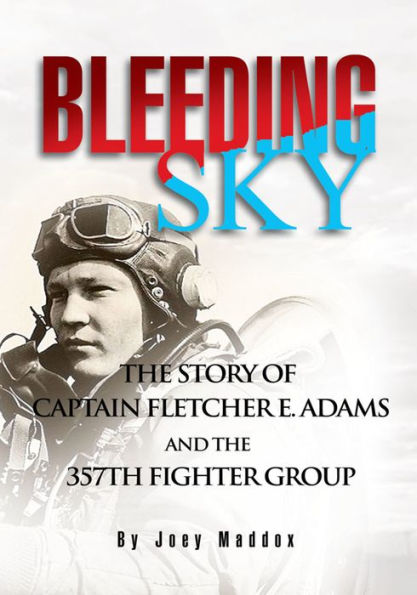 Bleeding Sky: The Story of Captain Fletcher E Adams and the 357Th Fighter Group