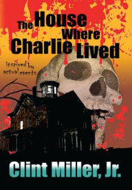 Title: The House Where Charlie Lived, Author: Clint Miller