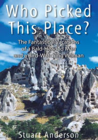 Title: Who Picked This Place?: The Fantastical Vacations of a Bald-Headed Man and a Bird-Watching Woman, Author: Stuart Anderson