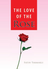 Title: The Love of the Rose, Author: Fatih Takmakli