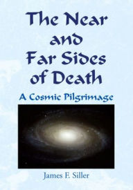 Title: The Near and Far Sides of Death: A Cosmic Pilgrimage, Author: James F. Siller