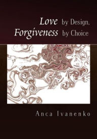 Title: Love by Design, Forgiveness by Choice, Author: Anca Ivanenko