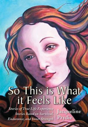 So This is What it Feels Like: Stories of True Life Experience Stories Based on Survival, Endurance, and Inner Strength