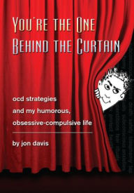 Title: You're the One Behind the Curtain: OCD Strategies and My Humorous, Obsessive Compulsive Life, Author: Jon Davis