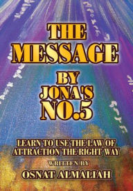 Title: THE MESSAGE BY JONA'S NO.5: Learn to Use the Law of Attraction the Right Way, Author: Osnat Almaliah
