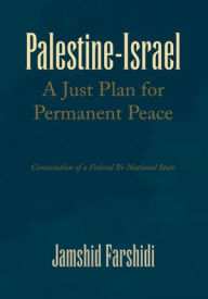 Title: Palestine-Israel A Just Plan for Permanent Peace: Constitution of a Federal Bi-National State, Author: Jamshid Farshidi