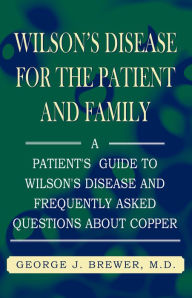 Title: Wilson's Disease for the Patient and Family: A Patient's Guide to Wilson's Disease and Frequently Asked Questions About Copper, Author: George J. Brewer