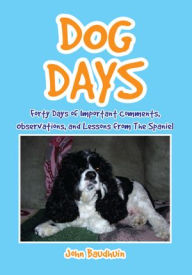 Title: Dog Days: Forty Days of Important Comments, Observations, and Lessons from the Spaniel, Author: John Baudhuin
