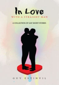 Title: In Love with a Straight Man: A Collection of Gay Short Stories, Author: Guy Estinvil