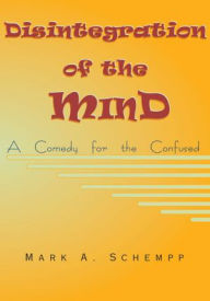 Title: Disintegration of the Mind: A Comedy for the Confused, Author: Mark A. Schempp