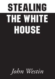 Title: Stealing the White House, Author: John Westin