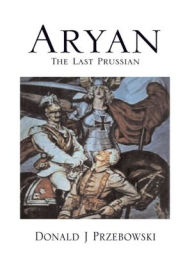Title: Aryan, The Last Prussian, Author: Donald J Przebowski