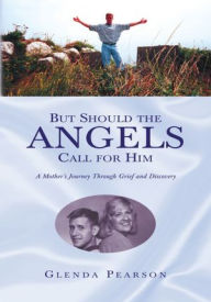 Title: But Should the Angels Call For Him: A Mother's Journey Through Grief and Discovery, Author: Glenda Pearson