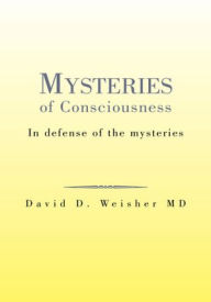 Title: Mysteries of Consciousness: In defense of the mysteries, Author: David D. Weisher MD