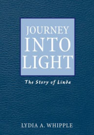 Title: Journey into Light: The Story of Linda, Author: Lydia A. Whipple